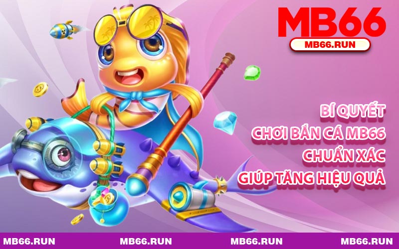 Bí Quyết Chơi Bắn Cá MB66 Chuẩn Xác Giúp Tăng Hiệu Quả