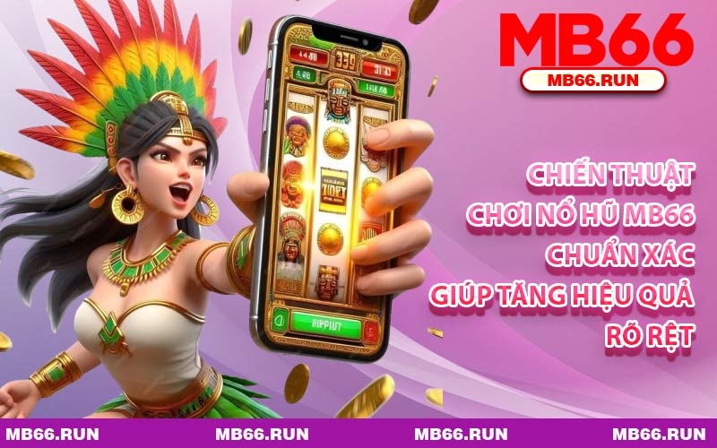 Chiến Thuật Chơi Nổ Hũ MB66 Chuẩn Xác Giúp Tăng Hiệu Quả Rõ Rệt