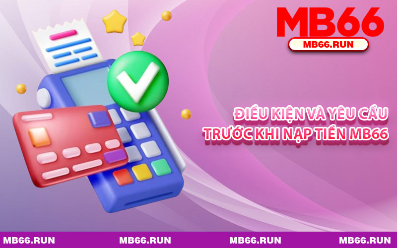 Điều Kiện Và Yêu Cầu Trước Khi Nạp Tiền MB66