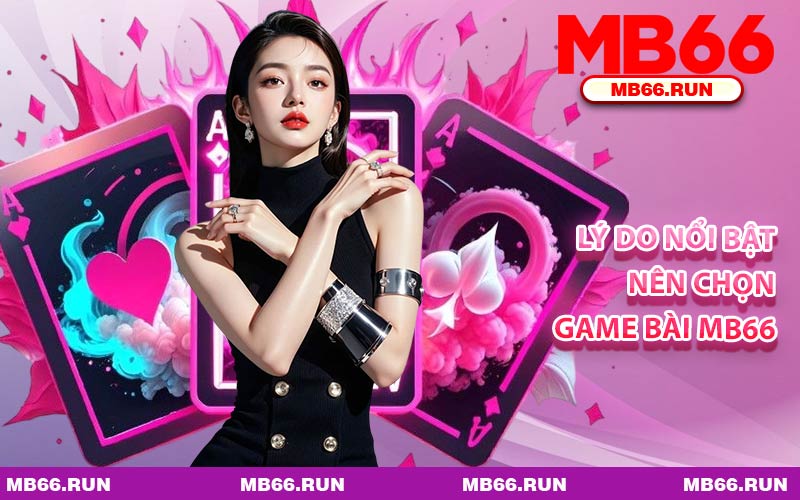 Lý Do Nổi Bật Nên Chọn Game Bài MB66