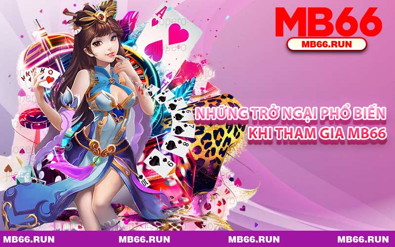 Những Trở Ngại Phổ Biến Khi Tham Gia MB66
