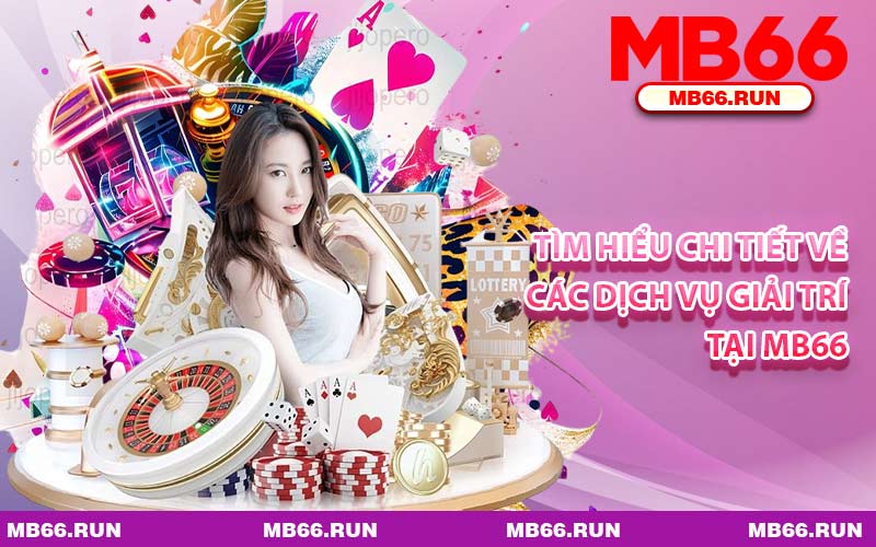 Tìm Hiểu Chi Tiết Về Các Dịch Vụ Giải Trí Tại MB66