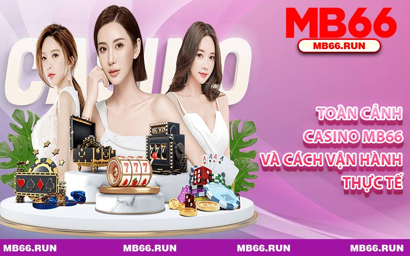 Toàn Cảnh Casino MB66 Và Cách Vận Hành Thực Tế
