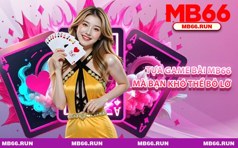 Tựa Game Bài MB66 Mà Bạn Khó Thể Bỏ Lỡ